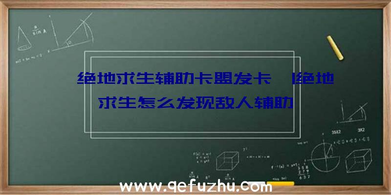 「绝地求生辅助卡盟发卡」|绝地求生怎么发现敌人辅助